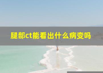 腿部ct能看出什么病变吗