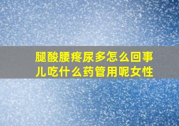 腿酸腰疼尿多怎么回事儿吃什么药管用呢女性