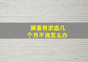 膝盖有淤血几个月不消怎么办