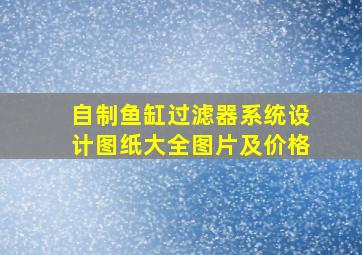 自制鱼缸过滤器系统设计图纸大全图片及价格