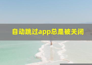 自动跳过app总是被关闭