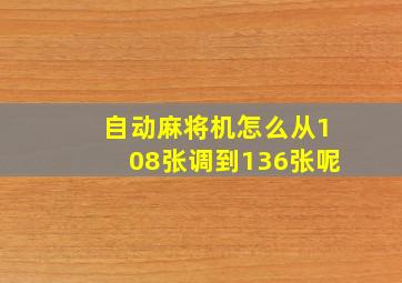 自动麻将机怎么从108张调到136张呢