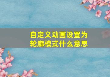 自定义动画设置为轮廓模式什么意思