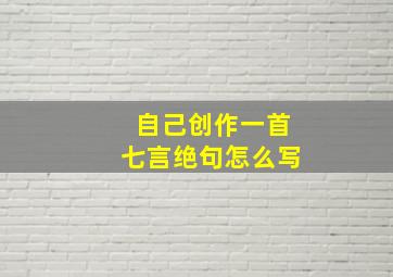 自己创作一首七言绝句怎么写