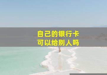 自己的银行卡可以给别人吗