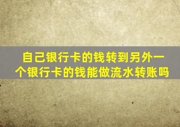 自己银行卡的钱转到另外一个银行卡的钱能做流水转账吗