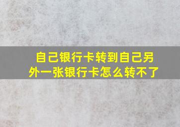 自己银行卡转到自己另外一张银行卡怎么转不了