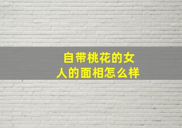 自带桃花的女人的面相怎么样