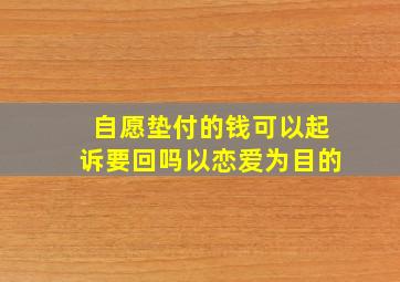 自愿垫付的钱可以起诉要回吗以恋爱为目的