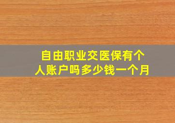 自由职业交医保有个人账户吗多少钱一个月