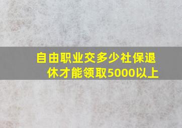 自由职业交多少社保退休才能领取5000以上