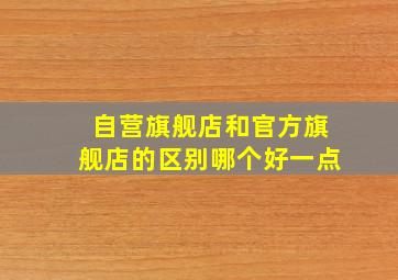 自营旗舰店和官方旗舰店的区别哪个好一点