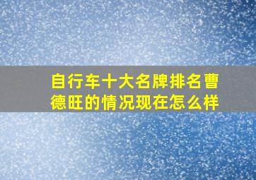 自行车十大名牌排名曹德旺的情况现在怎么样