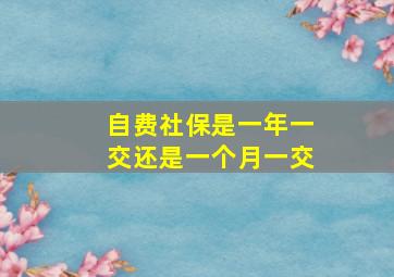 自费社保是一年一交还是一个月一交