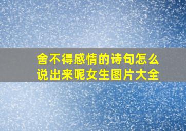 舍不得感情的诗句怎么说出来呢女生图片大全