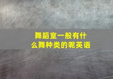 舞蹈室一般有什么舞种类的呢英语