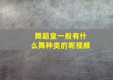 舞蹈室一般有什么舞种类的呢视频