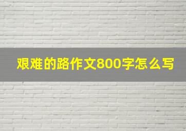 艰难的路作文800字怎么写