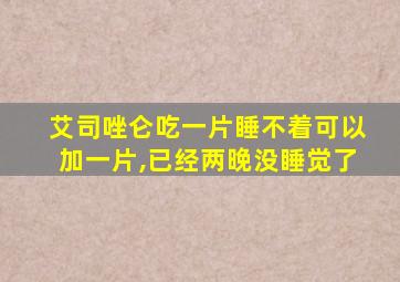 艾司唑仑吃一片睡不着可以加一片,已经两晚没睡觉了