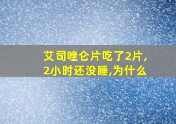 艾司唑仑片吃了2片,2小时还没睡,为什么