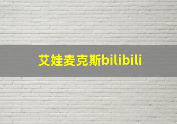 艾娃麦克斯bilibili