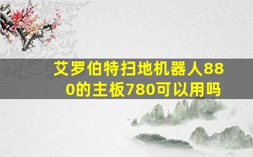 艾罗伯特扫地机器人880的主板780可以用吗