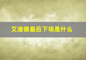 艾迪德最后下场是什么