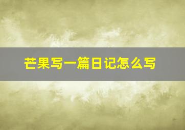 芒果写一篇日记怎么写