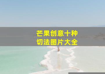 芒果创意十种切法图片大全