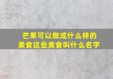 芒果可以做成什么样的美食这些美食叫什么名字