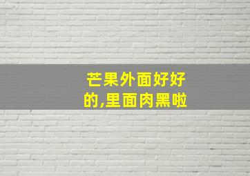 芒果外面好好的,里面肉黑啦