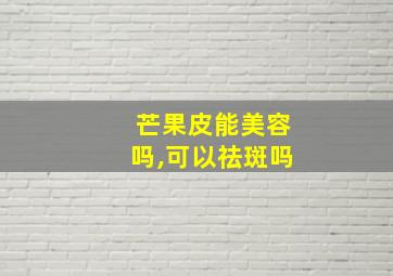 芒果皮能美容吗,可以祛斑吗