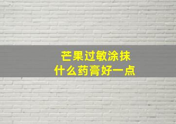 芒果过敏涂抹什么药膏好一点