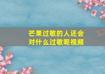 芒果过敏的人还会对什么过敏呢视频