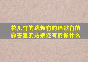 花儿有的跳舞有的唱歌有的像害羞的姑娘还有的像什么