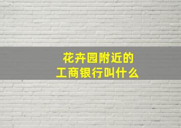 花卉园附近的工商银行叫什么