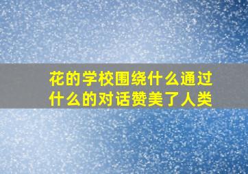 花的学校围绕什么通过什么的对话赞美了人类