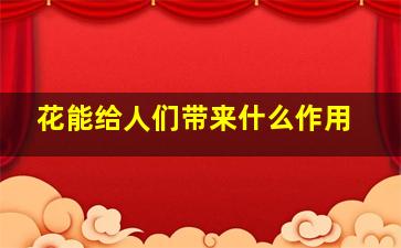 花能给人们带来什么作用