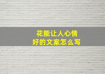 花能让人心情好的文案怎么写