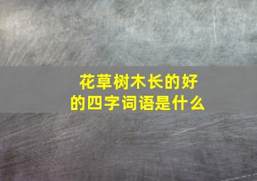 花草树木长的好的四字词语是什么