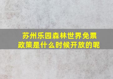 苏州乐园森林世界免票政策是什么时候开放的呢