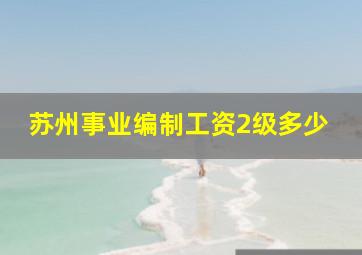 苏州事业编制工资2级多少