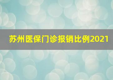 苏州医保门诊报销比例2021