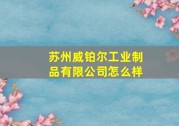 苏州威铂尔工业制品有限公司怎么样