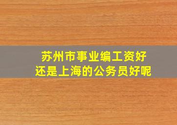 苏州市事业编工资好还是上海的公务员好呢