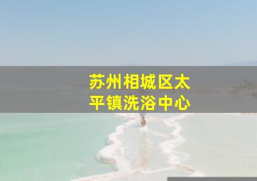 苏州相城区太平镇洗浴中心