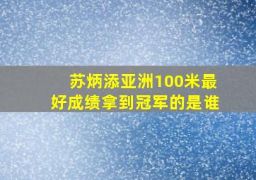 苏炳添亚洲100米最好成绩拿到冠军的是谁