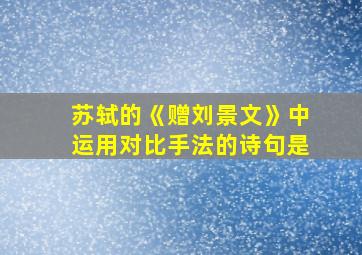 苏轼的《赠刘景文》中运用对比手法的诗句是