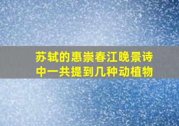 苏轼的惠崇春江晚景诗中一共提到几种动植物