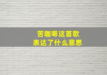 苦咖啡这首歌表达了什么意思